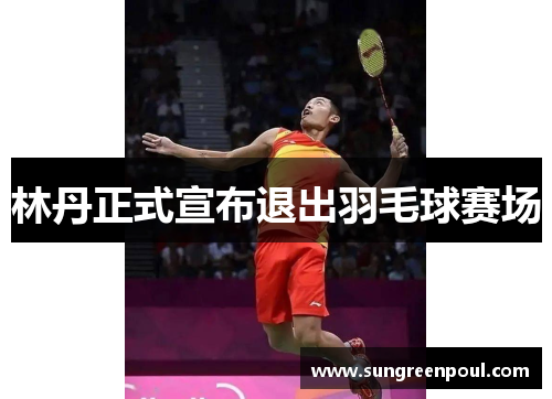 林丹正式宣布退出羽毛球赛场