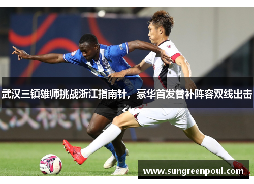 武汉三镇雄师挑战浙江指南针，豪华首发替补阵容双线出击