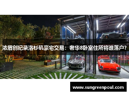 浓眉创纪录洛杉矶豪宅交易：奢华8卧室住所将谁落户？