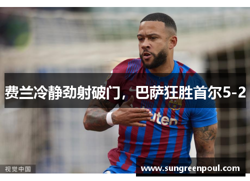 费兰冷静劲射破门，巴萨狂胜首尔5-2