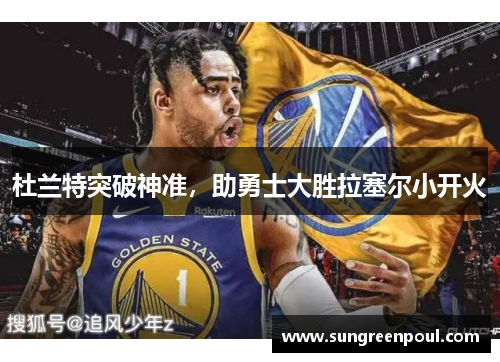 杜兰特突破神准，助勇士大胜拉塞尔小开火