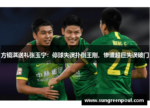 方镜淇送礼张玉宁：停球失误扑倒王刚，惨遭超巨失误破门