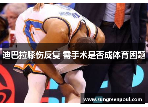 迪巴拉膝伤反复 需手术是否成体育困题